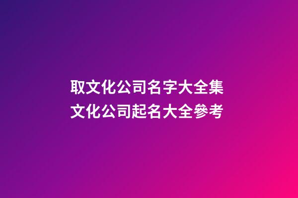 取文化公司名字大全集 文化公司起名大全參考-第1張-公司起名-玄機(jī)派